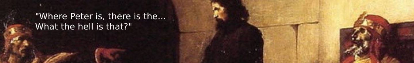 Detail from a dark old painting: robed figures in a stone interior, the one at left recoiling and pointing at something outside the frame. Overlaid caption: Where Peter is, there is the... What the hell is that?